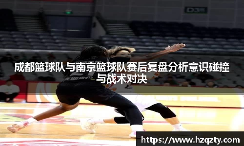 成都篮球队与南京篮球队赛后复盘分析意识碰撞与战术对决